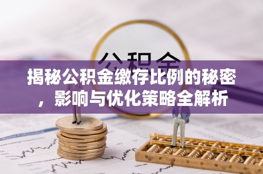 白水揭秘公积金缴存比例的秘密，影响与优化策略全解析