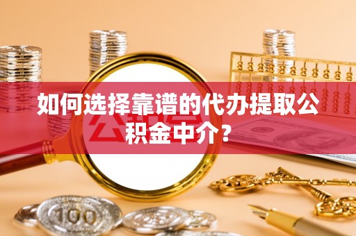 白水如何选择靠谱的代办提取公积金中介？