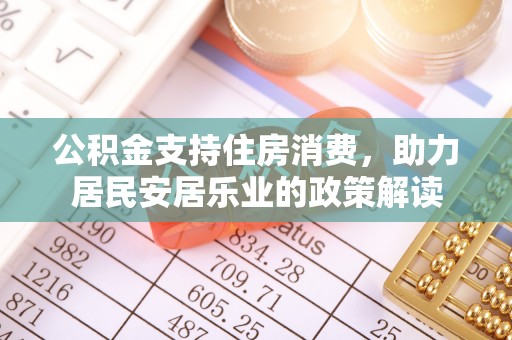 白水公积金支持住房消费，助力居民安居乐业的政策解读