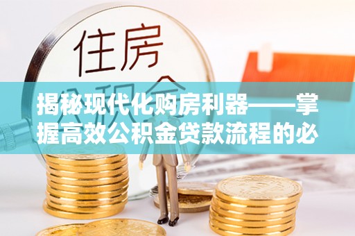白水揭秘现代化购房利器——掌握高效公积金贷款流程的必备指南