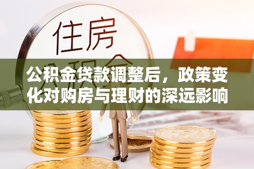 白水公积金贷款调整后，政策变化对购房与理财的深远影响