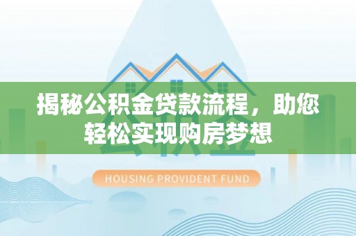 白水揭秘公积金贷款流程，助您轻松实现购房梦想