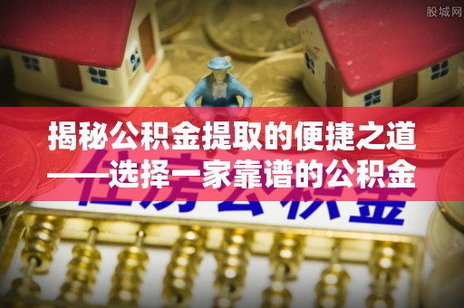 白水揭秘公积金提取的便捷之道——选择一家靠谱的公积金提取代办公司