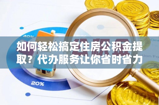 白水如何轻松搞定住房公积金提取？代办服务让你省时省力