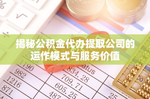白水揭秘公积金代办提取公司的运作模式与服务价值