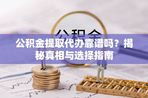 白水公积金提取代办靠谱吗？揭秘真相与选择指南