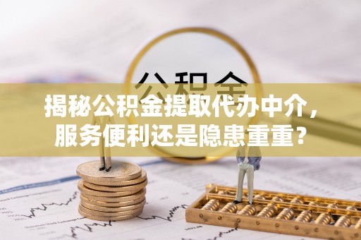 白水揭秘公积金提取代办中介，服务便利还是隐患重重？
