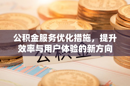 白水公积金服务优化措施，提升效率与用户体验的新方向