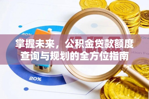 白水掌握未来，公积金贷款额度查询与规划的全方位指南