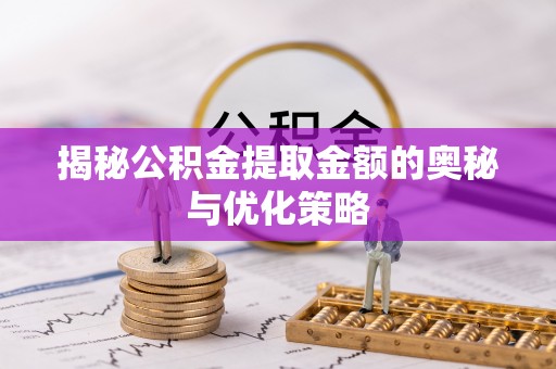 白水揭秘公积金提取金额的奥秘与优化策略
