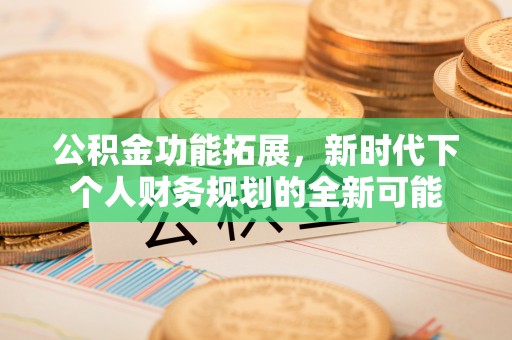 白水公积金功能拓展，新时代下个人财务规划的全新可能