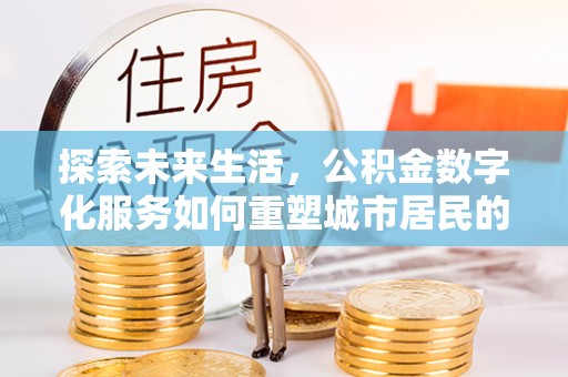 白水探索未来生活，公积金数字化服务如何重塑城市居民的便利体验