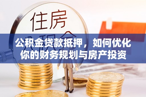 白水公积金贷款抵押，如何优化你的财务规划与房产投资