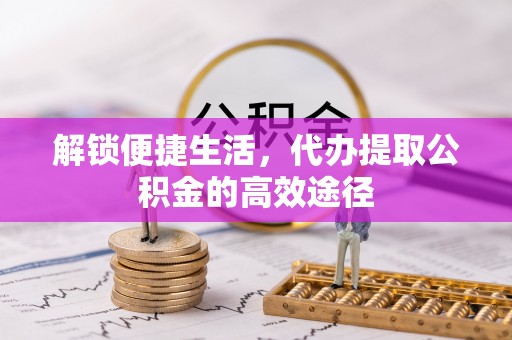 白水解锁便捷生活，代办提取公积金的高效途径