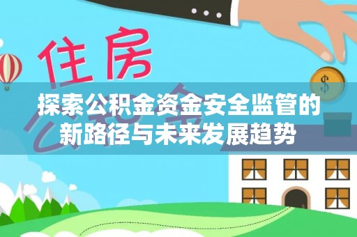 白水探索公积金资金安全监管的新路径与未来发展趋势