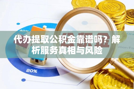 白水代办提取公积金靠谱吗？解析服务真相与风险