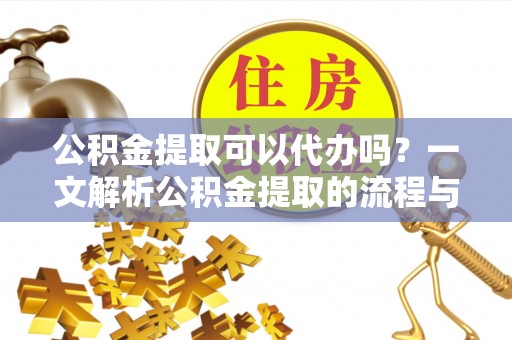 白水公积金提取可以代办吗？一文解析公积金提取的流程与注意事项