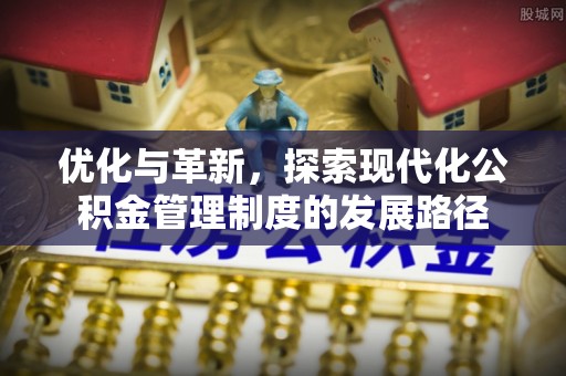 白水优化与革新，探索现代化公积金管理制度的发展路径