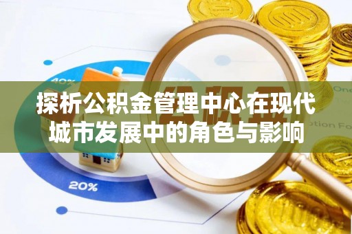 白水探析公积金管理中心在现代城市发展中的角色与影响