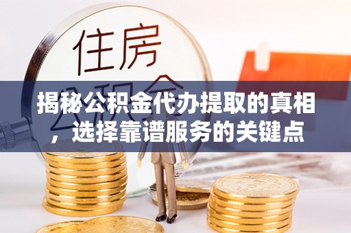 白水揭秘公积金代办提取的真相，选择靠谱服务的关键点