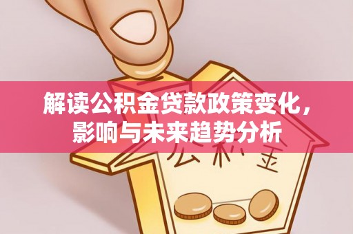 白水解读公积金贷款政策变化，影响与未来趋势分析