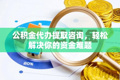 白水公积金代办提取咨询，轻松解决你的资金难题