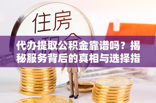 白水代办提取公积金靠谱吗？揭秘服务背后的真相与选择指南