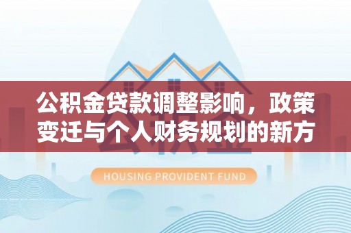 白水公积金贷款调整影响，政策变迁与个人财务规划的新方向