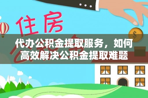 白水代办公积金提取服务，如何高效解决公积金提取难题
