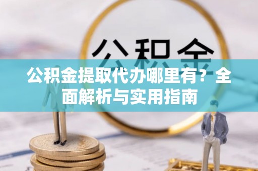 白水公积金提取代办哪里有？全面解析与实用指南