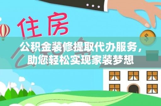 白水公积金装修提取代办服务，助您轻松实现家装梦想