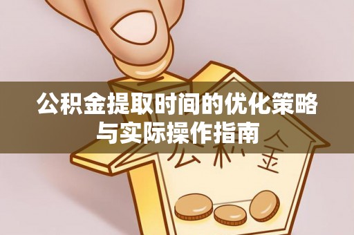 白水公积金提取时间的优化策略与实际操作指南