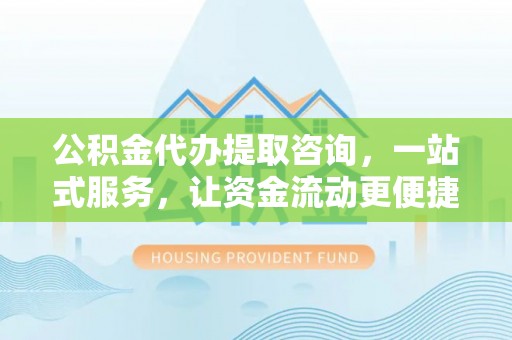 白水公积金代办提取咨询，一站式服务，让资金流动更便捷