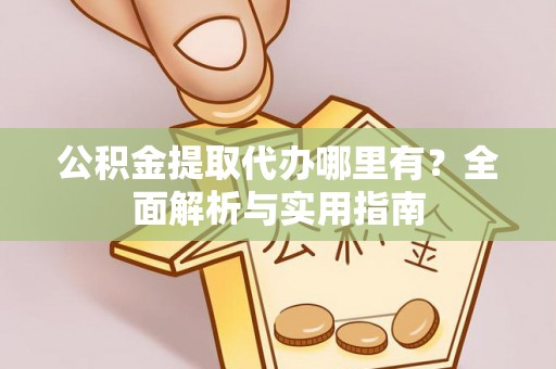 白水公积金提取代办哪里有？全面解析与实用指南