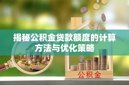 白水揭秘公积金贷款额度的计算方法与优化策略