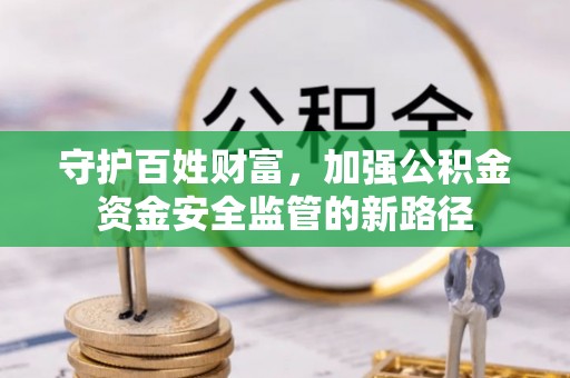 白水守护百姓财富，加强公积金资金安全监管的新路径