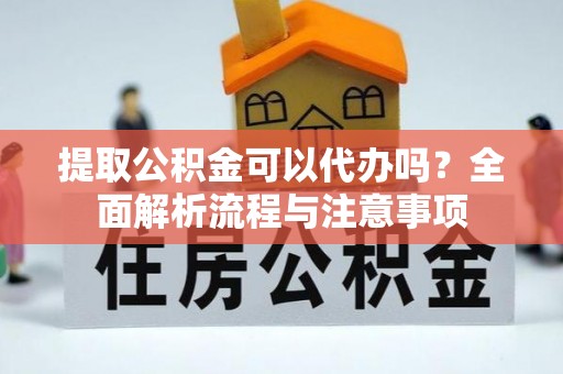 白水提取公积金可以代办吗？全面解析流程与注意事项