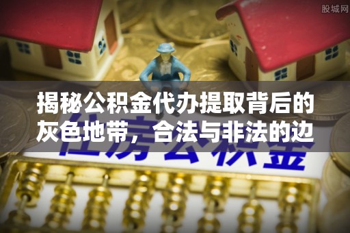 白水揭秘公积金代办提取背后的灰色地带，合法与非法的边界
