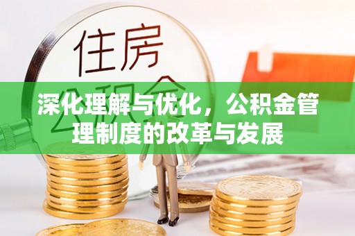 白水深化理解与优化，公积金管理制度的改革与发展