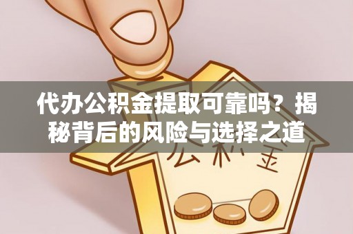 白水代办公积金提取可靠吗？揭秘背后的风险与选择之道