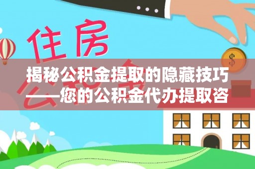 白水揭秘公积金提取的隐藏技巧——您的公积金代办提取咨询指南