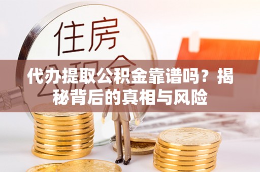 白水代办提取公积金靠谱吗？揭秘背后的真相与风险