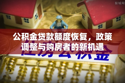 白水公积金贷款额度恢复，政策调整与购房者的新机遇