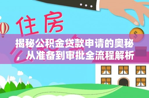 白水揭秘公积金贷款申请的奥秘，从准备到审批全流程解析