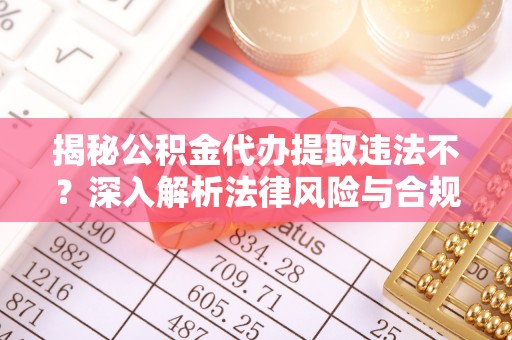 白水揭秘公积金代办提取违法不？深入解析法律风险与合规途径