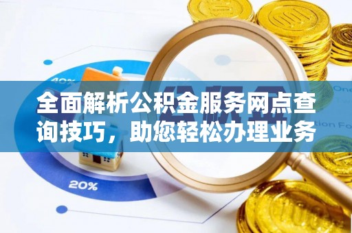 白水全面解析公积金服务网点查询技巧，助您轻松办理业务