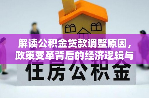 白水解读公积金贷款调整原因，政策变革背后的经济逻辑与民生影响